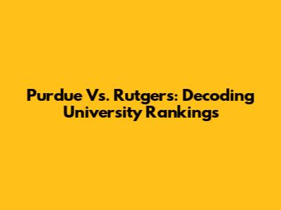 Purdue Vs. Rutgers: Decoding University Rankings
