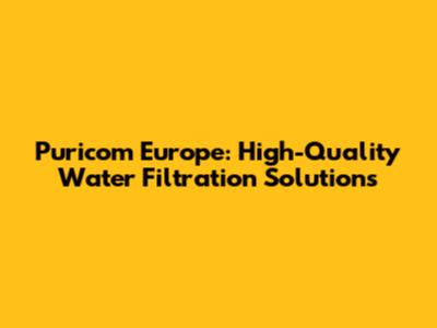Puricom Europe: High-Quality Water Filtration Solutions