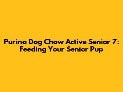 Purina Dog Chow Active Senior 7: Feeding Your Senior Pup