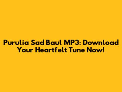 Purulia Sad Baul MP3: Download Your Heartfelt Tune Now!