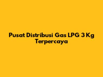 Pusat Distribusi Gas LPG 3 Kg Terpercaya