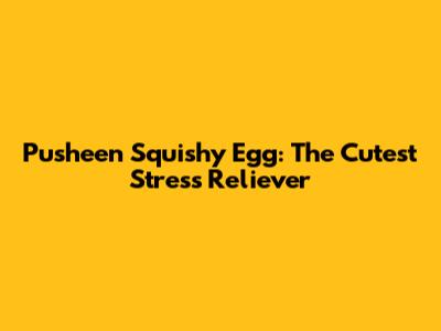 Pusheen Squishy Egg: The Cutest Stress Reliever