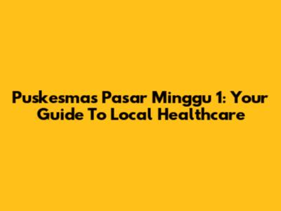 Puskesmas Pasar Minggu 1: Your Guide To Local Healthcare