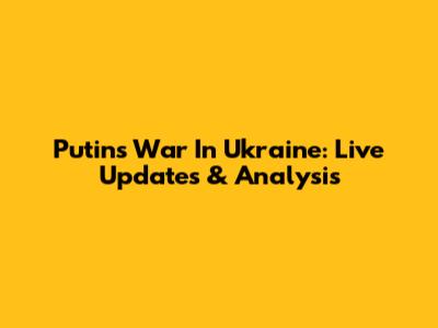 Putin's War In Ukraine: Live Updates & Analysis