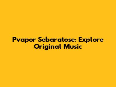 Pvapor Sebaratose: Explore Original Music