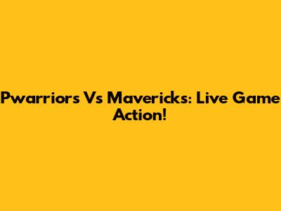 Pwarriors Vs Mavericks: Live Game Action!