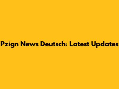Pzign News Deutsch: Latest Updates