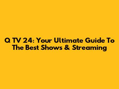 Q TV 24: Your Ultimate Guide To The Best Shows & Streaming