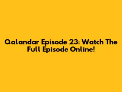Qalandar Episode 23: Watch The Full Episode Online!