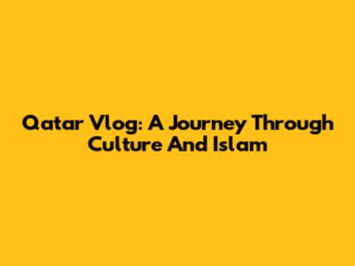 Qatar Vlog: A Journey Through Culture And Islam