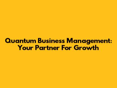 Quantum Business Management: Your Partner For Growth