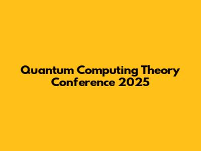 Quantum Computing Theory Conference 2025