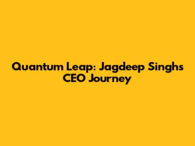 Quantum Leap: Jagdeep Singh's CEO Journey