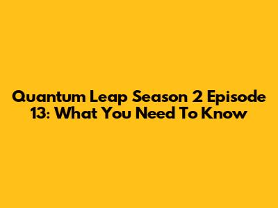 Quantum Leap Season 2 Episode 13: What You Need To Know
