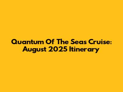 Quantum Of The Seas Cruise: August 2025 Itinerary