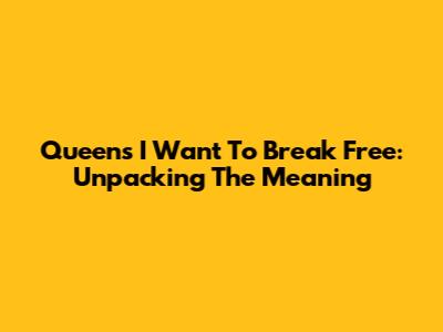 Queen's 'I Want To Break Free': Unpacking The Meaning