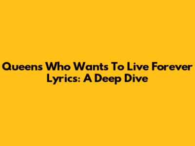 Queen's 'Who Wants To Live Forever' Lyrics: A Deep Dive