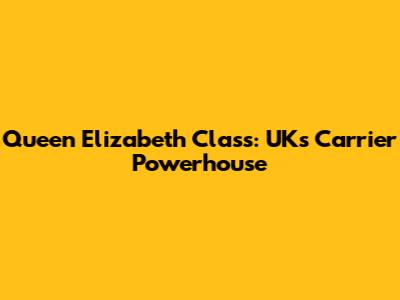 Queen Elizabeth Class: UK's Carrier Powerhouse