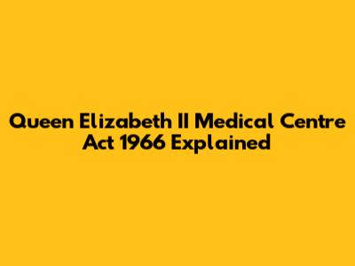 Queen Elizabeth II Medical Centre Act 1966 Explained