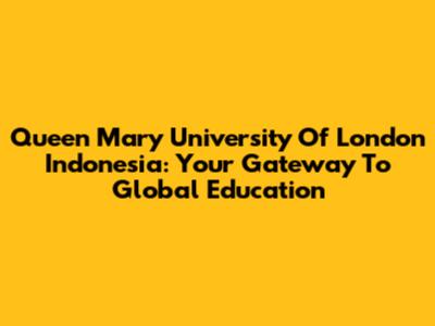 Queen Mary University Of London Indonesia: Your Gateway To Global Education