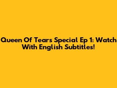 Queen Of Tears Special Ep 1: Watch With English Subtitles!