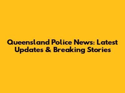 Queensland Police News: Latest Updates & Breaking Stories