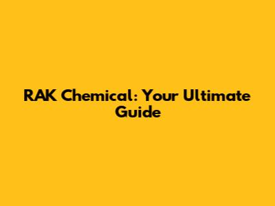 RAK Chemical: Your Ultimate Guide