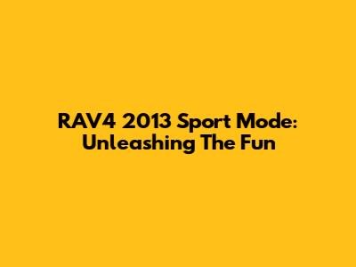 RAV4 2013 Sport Mode: Unleashing The Fun
