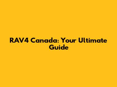RAV4 Canada: Your Ultimate Guide