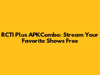 RCTI Plus APKCombo: Stream Your Favorite Shows Free