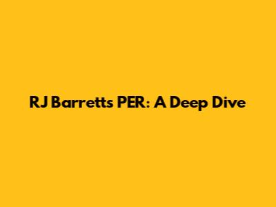 RJ Barrett's PER: A Deep Dive