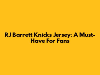 RJ Barrett Knicks Jersey: A Must-Have For Fans