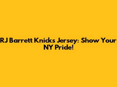 RJ Barrett Knicks Jersey: Show Your NY Pride!