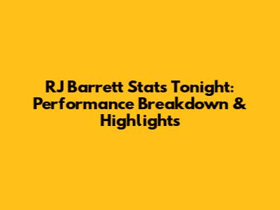 RJ Barrett Stats Tonight: Performance Breakdown & Highlights