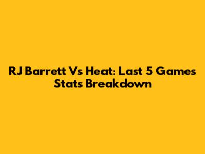 RJ Barrett Vs Heat: Last 5 Games Stats Breakdown