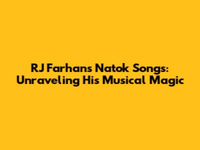 RJ Farhan's Natok Songs: Unraveling His Musical Magic