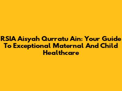 RSIA Aisyah Qurratu Ain: Your Guide To Exceptional Maternal And Child Healthcare