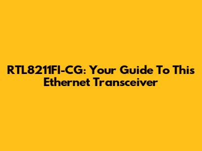 RTL8211FI-CG: Your Guide To This Ethernet Transceiver