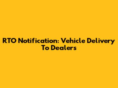 RTO Notification: Vehicle Delivery To Dealers