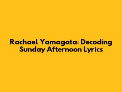 Rachael Yamagata: Decoding 'Sunday Afternoon' Lyrics