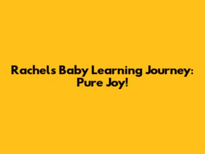 Rachel's Baby Learning Journey: Pure Joy!