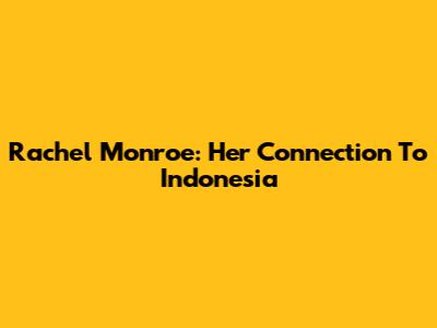 Rachel Monroe: Her Connection To Indonesia