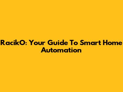 RacikO: Your Guide To Smart Home Automation