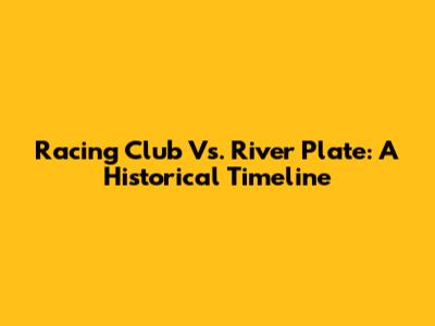 Racing Club Vs. River Plate: A Historical Timeline