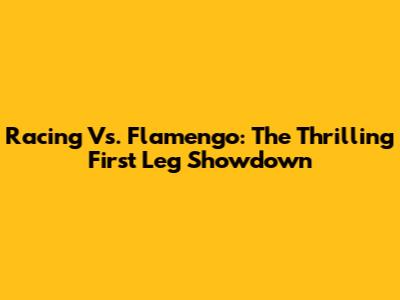 Racing Vs. Flamengo: The Thrilling First Leg Showdown