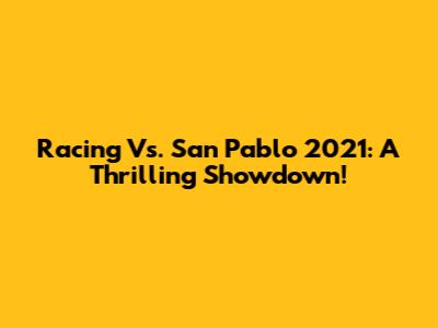 Racing Vs. San Pablo 2021: A Thrilling Showdown!