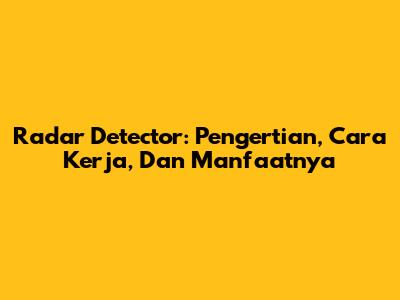 Radar Detector: Pengertian, Cara Kerja, Dan Manfaatnya