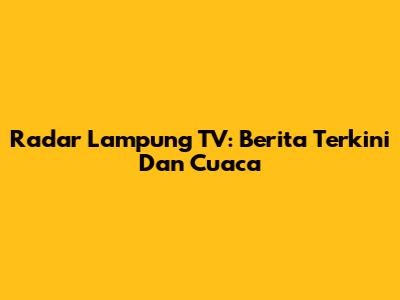 Radar Lampung TV: Berita Terkini Dan Cuaca