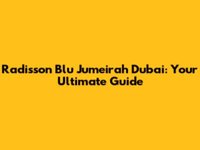 Radisson Blu Jumeirah Dubai: Your Ultimate Guide