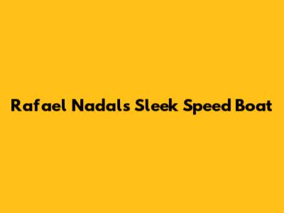 Rafael Nadal's Sleek Speed Boat